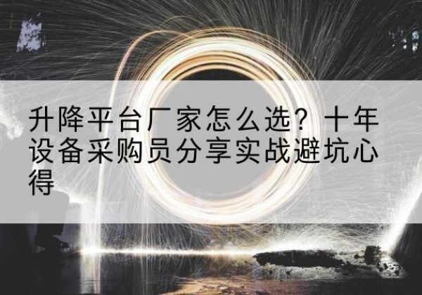枝江升降平台厂家-怎么选？十年设备采购员分享实战避坑心得